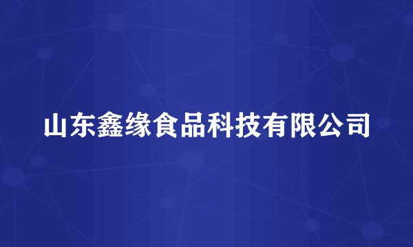 山东鑫缘食品科技有限公司
