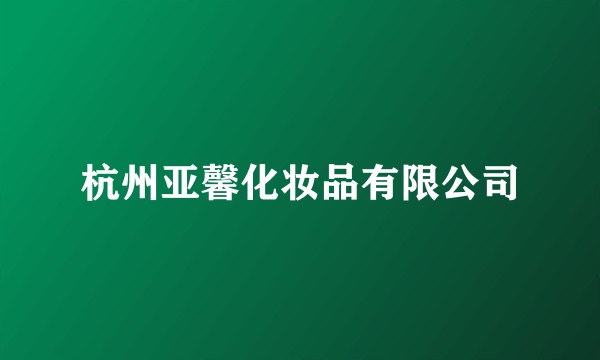 杭州亚馨化妆品有限公司