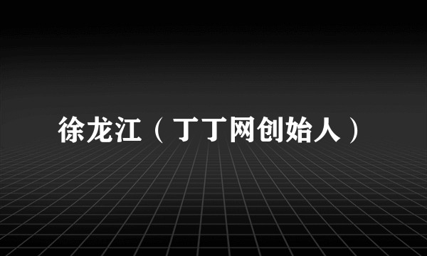 徐龙江（丁丁网创始人）