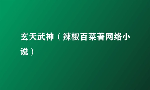 玄天武神（辣椒百菜著网络小说）