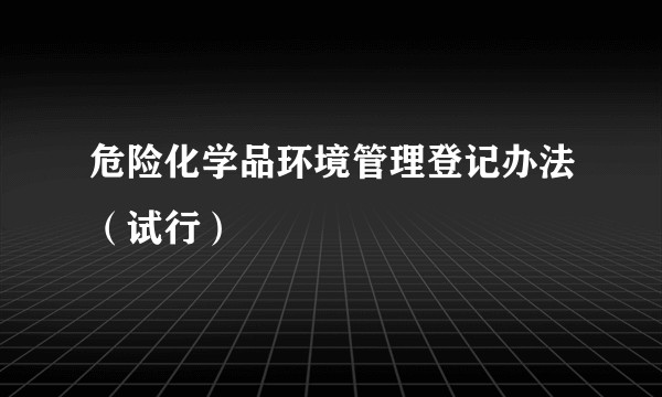 危险化学品环境管理登记办法（试行）