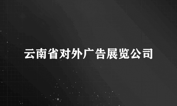 云南省对外广告展览公司