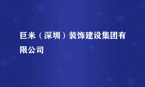 巨米(深圳)装饰建设集团有限公司