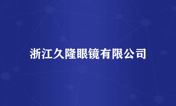 浙江久隆眼镜有限公司