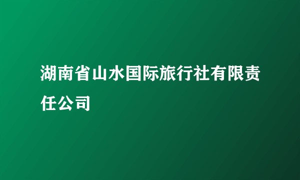 湖南省山水国际旅行社有限责任公司