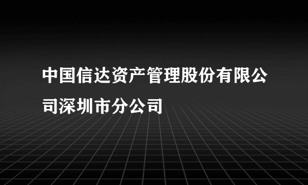 中国信达资产管理股份有限公司深圳市分公司