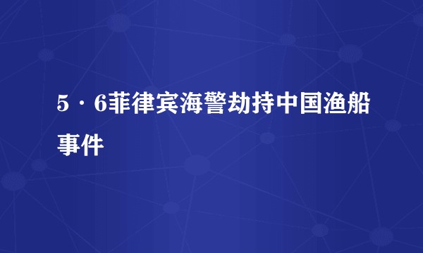 5·6菲律宾海警劫持中国渔船事件
