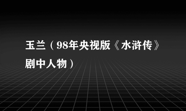 玉兰(98年央视版《水浒传》剧中人物)