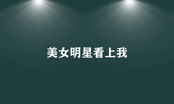 美女明星看上我