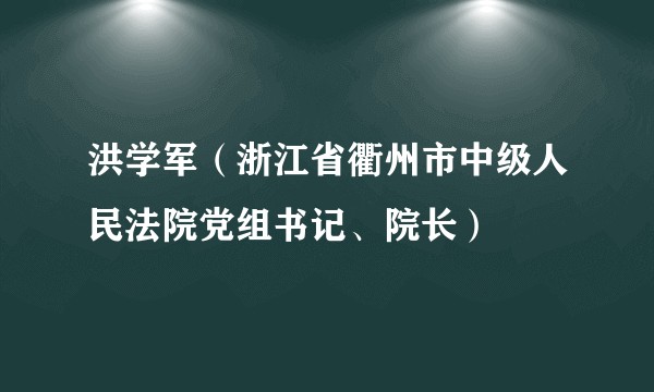 洪学军（浙江省衢州市中级人民法院党组书记、院长）