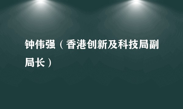 钟伟强（香港创新及科技局副局长）