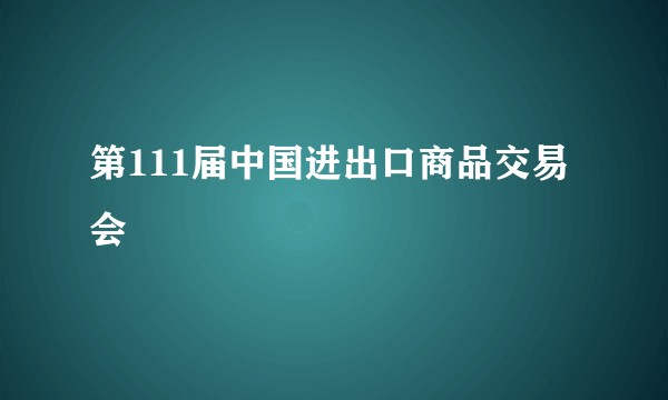 第111届中国进出口商品交易会