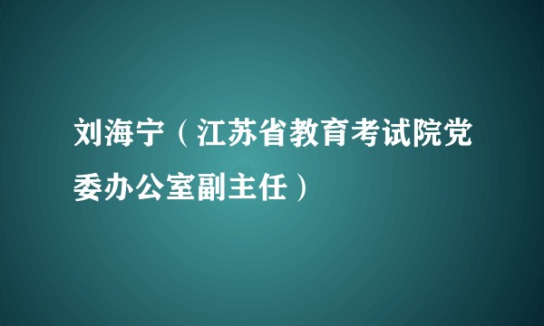 刘海宁（江苏省教育考试院党委办公室副主任）