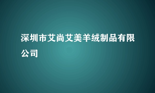 深圳市艾尚艾美羊绒制品有限公司