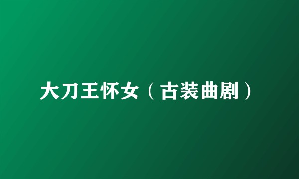 大刀王怀女(古装曲剧)
