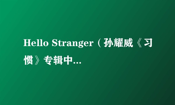 Hello Stranger（孙耀威《习惯》专辑中的歌曲）