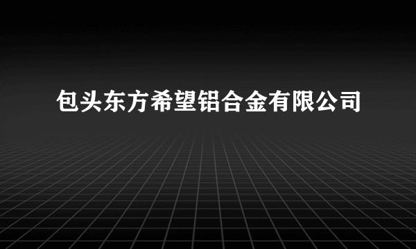 包头东方希望铝合金有限公司