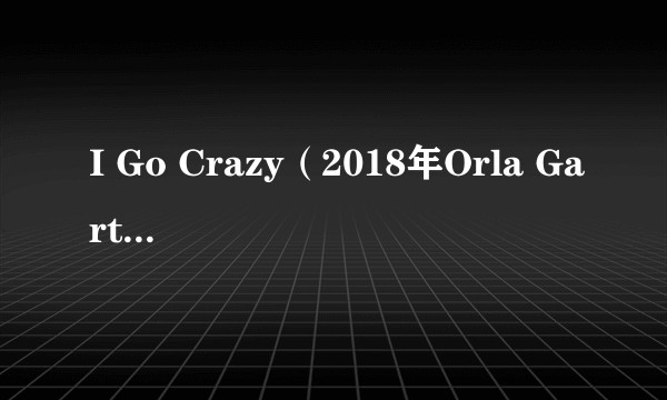 I Go Crazy(2018年Orla Gartland作曲并演唱的歌曲)
