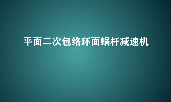 平面二次包络环面蜗杆减速机