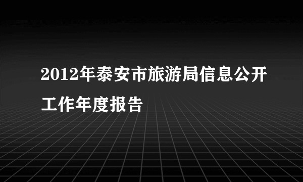 2012年泰安市旅游局信息公开工作年度报告