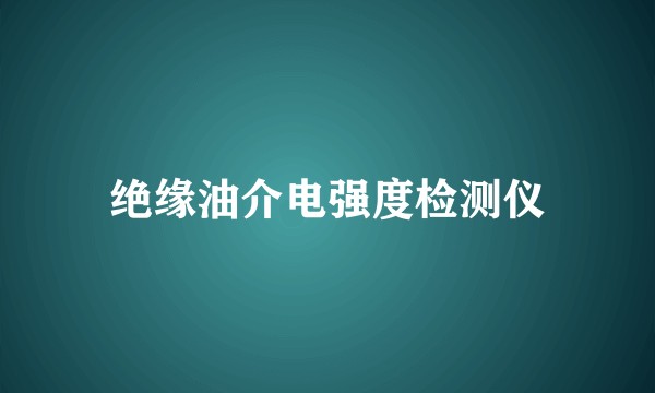 绝缘油介电强度检测仪