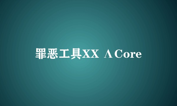罪恶工具XX ΛCore