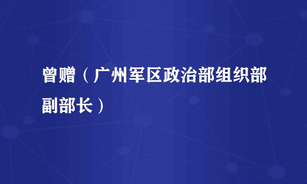 曾赠（广州军区政治部组织部副部长）