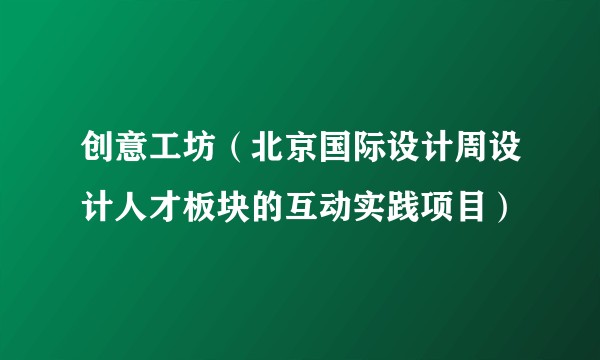 创意工坊（北京国际设计周设计人才板块的互动实践项目）
