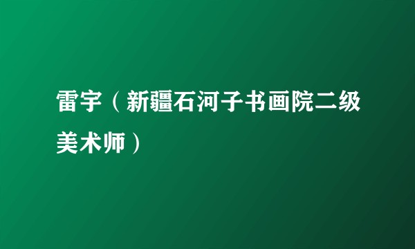 雷宇（新疆石河子书画院二级美术师）