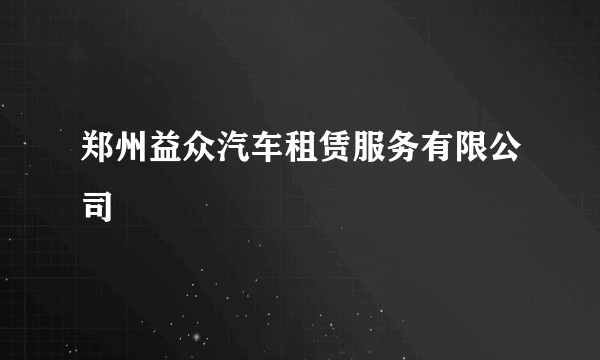 郑州益众汽车租赁服务有限公司