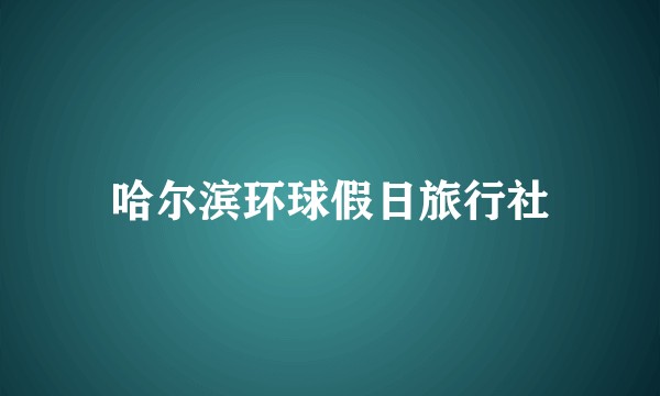 哈尔滨环球假日旅行社