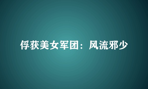 俘获美女军团：风流邪少