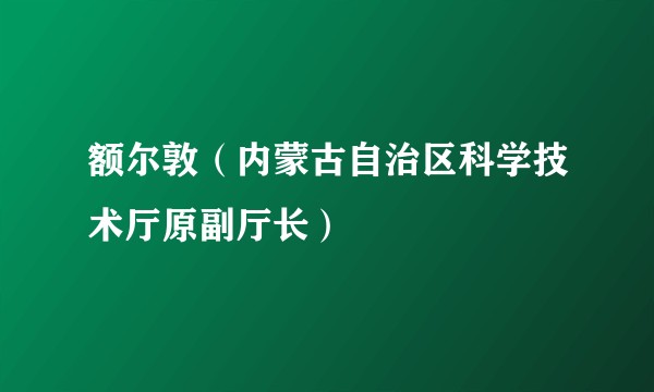 额尔敦(内蒙古自治区科学技术厅原副厅长)