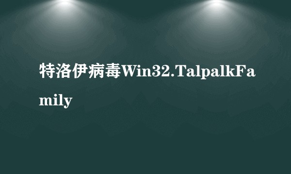 特洛伊病毒Win32.TalpalkFamily