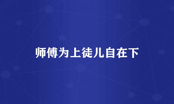 师傅为上徒儿自在下
