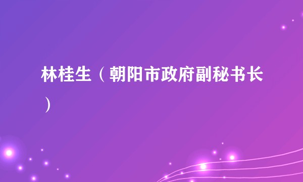 林桂生（朝阳市政府副秘书长）
