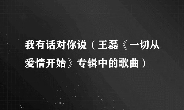 我有话对你说（王磊《一切从爱情开始》专辑中的歌曲）
