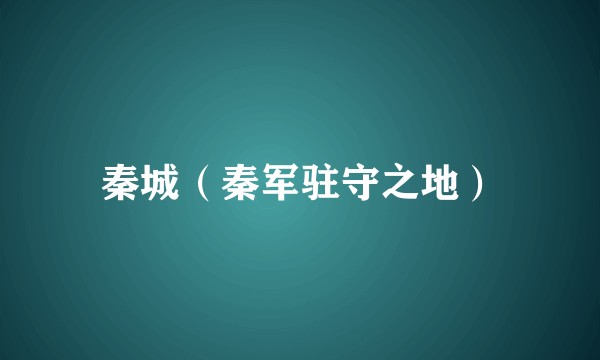 秦城(秦军驻守之地)