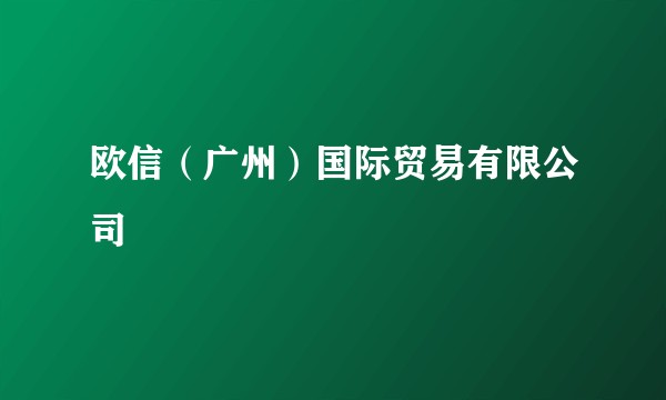 欧信（广州）国际贸易有限公司