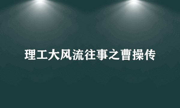 理工大风流往事之曹操传