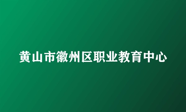 黄山市徽州区职业教育中心