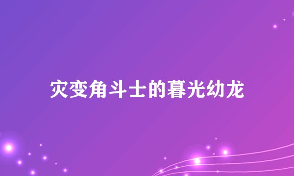 灾变角斗士的暮光幼龙