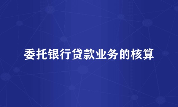 委托银行贷款业务的核算
