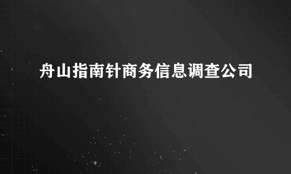 舟山指南针商务信息调查公司