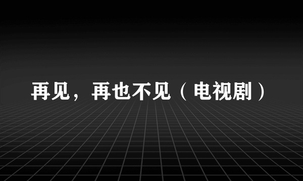 再见，再也不见（电视剧）