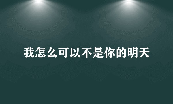 我怎么可以不是你的明天