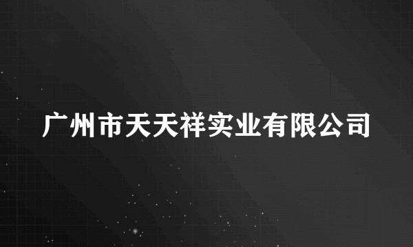 广州市天天祥实业有限公司
