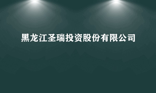 黑龙江圣瑞投资股份有限公司