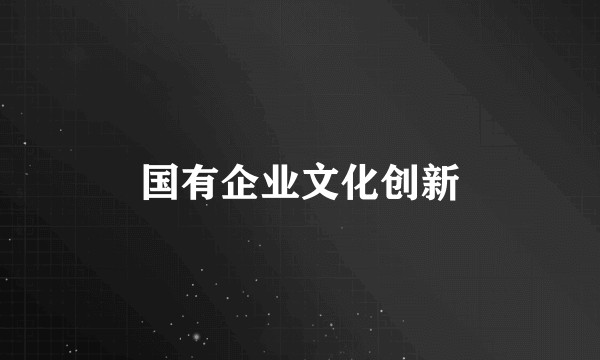国有企业文化创新