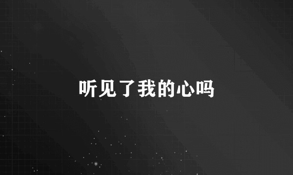 听见了我的心吗
